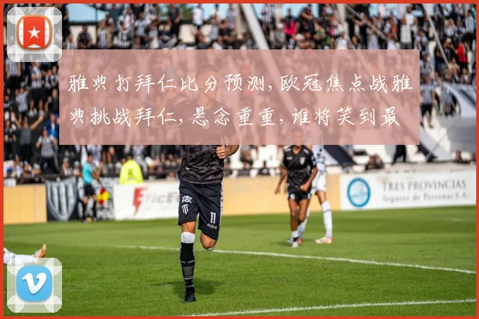 雅典打拜仁比分预测,欧冠焦点战雅典挑战拜仁,悬念重重,谁将笑到最后