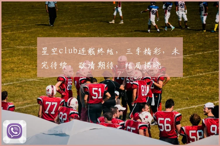 星空club连载终结，三季精彩，未完待续，敬请期待，结局揭晓
