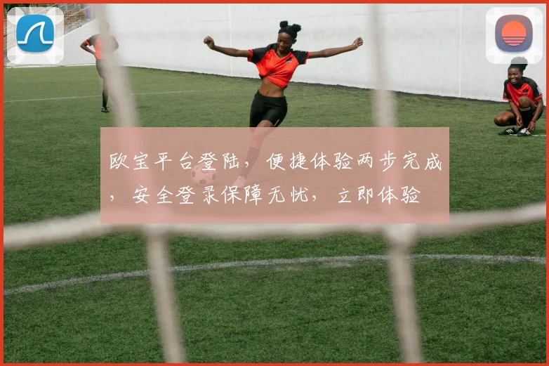 欧宝平台登陆，便捷体验两步完成，安全登录保障无忧，立即体验
