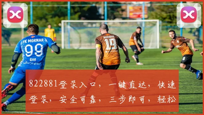 822881登录入口，一键直达，快速登录，安全可靠，三步即可，轻松体验