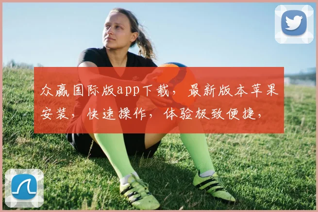 众赢国际版app下载，最新版本苹果安装，快速操作，体验极致便捷，三步搞定，轻松上手