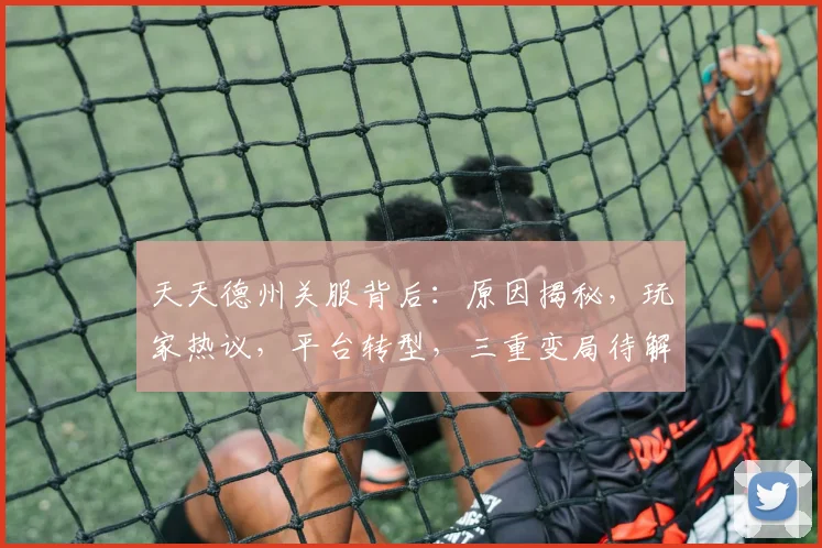 天天德州关服背后：原因揭秘，玩家热议，平台转型，三重变局待解